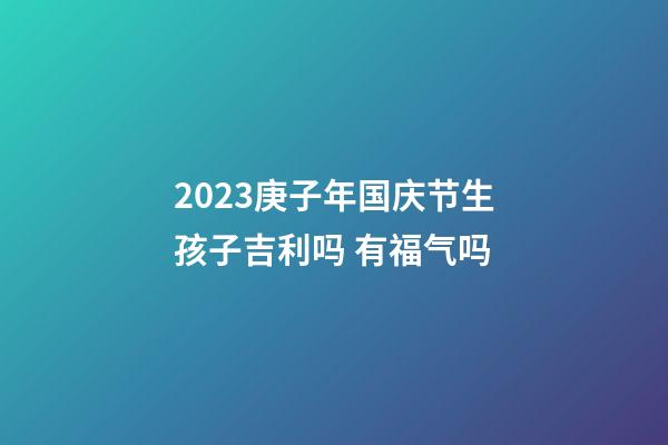 2023庚子年国庆节生孩子吉利吗 有福气吗